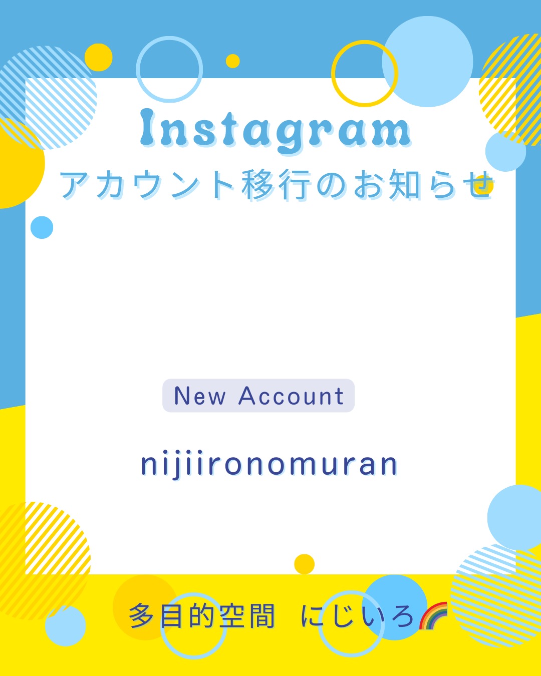 こんにちは！
多目的空間にじいろです。
まだまだ暑い日が続いていますね～

「アカウント移行のお知らせ」です。

いつもInstagramをご覧いただきありがとうございます。
この度、Instagramアカウントを移行しましたのでお知らせいたします。

↓新アカウント
nijiironomuran

これからも楽しい情報をお届けしていきたいと思っています(^^♪

お手数をお掛けしますが、再度新アカウントのフォローくださいますよう、どうぞよろしくお願いいたします。

多目的空間 にじいろ🌈